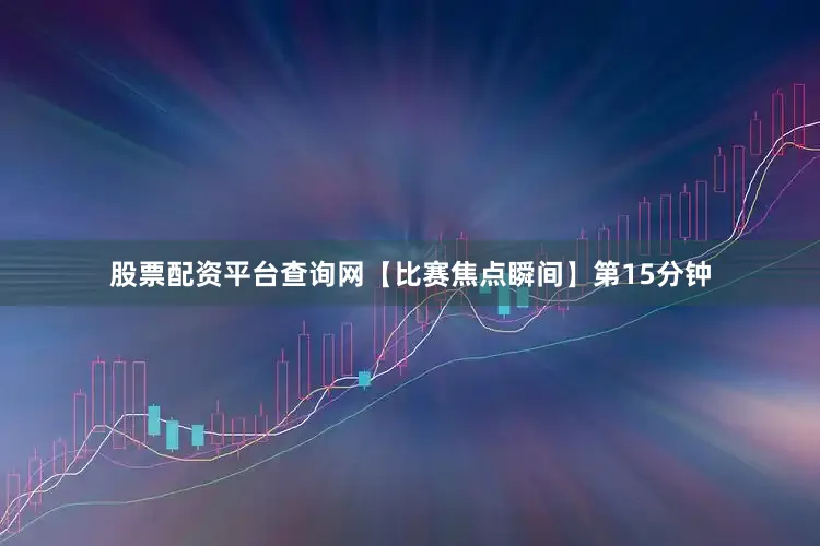 股票配资平台查询网 【比赛焦点瞬间】 第15分钟